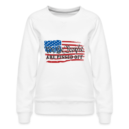 We The People Are Pissed Off : Women’s Premium Sweatshirt