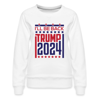 I'll Be Back Trump 2024 Women’s Premium Sweatshirt in White