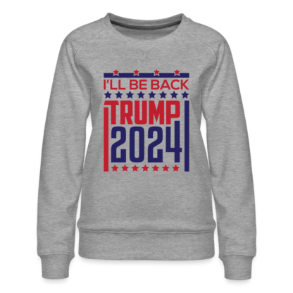 I'll Be Back Trump 2024 Women’s Premium Sweatshirt in Grey