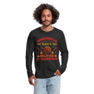 Unvaccinated And Ready To Talk Politics At Thanksgiving Men's Premium Long Sleeve T-Shirt