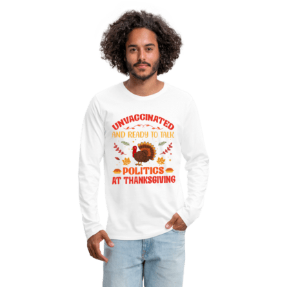 Unvaccinated And Ready To Talk Politics At Thanksgiving Men's Premium Long Sleeve T-Shirt in White