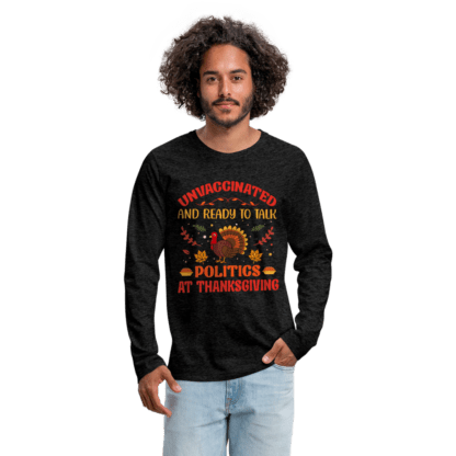 Unvaccinated And Ready To Talk Politics At Thanksgiving Men's Premium Long Sleeve T-Shirt in Black