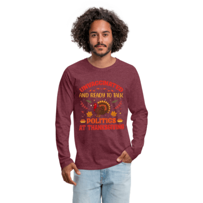 Unvaccinated And Ready To Talk Politics At Thanksgiving Men's Premium Long Sleeve T-Shirt in Burgundy