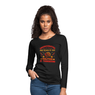 Unvaccinated And Ready To Talk Politics At Thanksgiving Women's Premium Long Sleeve T-Shirt