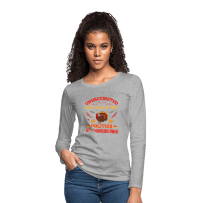 Unvaccinated And Ready To Talk Politics At Thanksgiving Women's Premium Long Sleeve T-Shirt in Grey