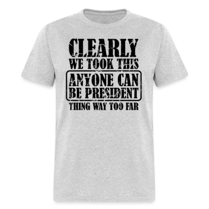 We Took This Anyone Can Be President Thing Way Too Far T-Shirt in Grey