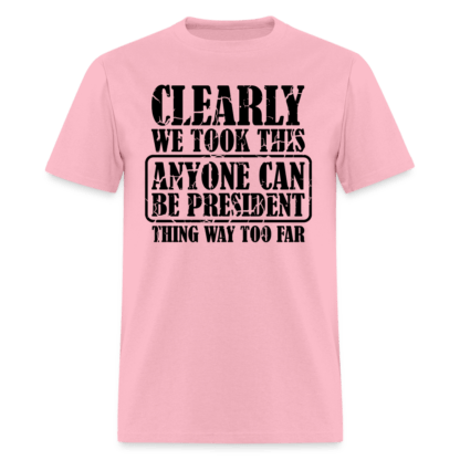 We Took This Anyone Can Be President Thing Way Too Far T-Shirt in Pink