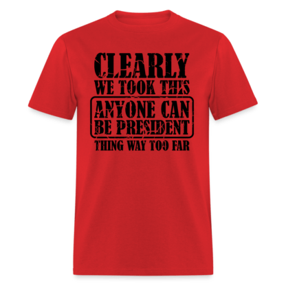 We Took This Anyone Can Be President Thing Way Too Far T-Shirt in Red