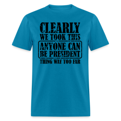 We Took This Anyone Can Be President Thing Way Too Far T-Shirt in Blue