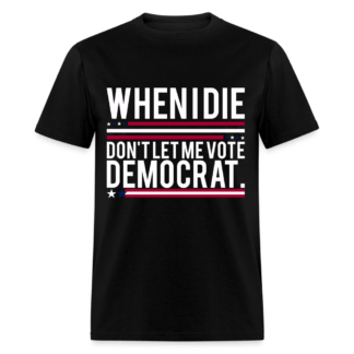 When I Die Don't Let Me Vote Democrat T-Shirt