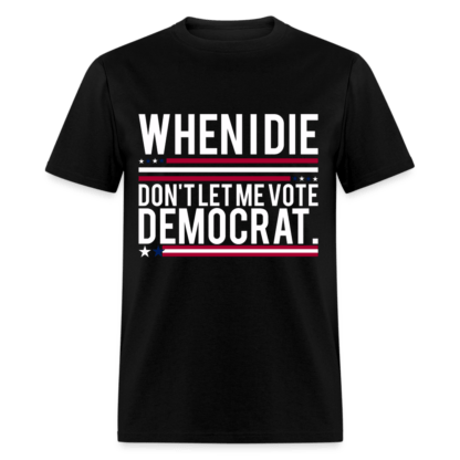 When I Die Don't Let Me Vote Democrat T-Shirt