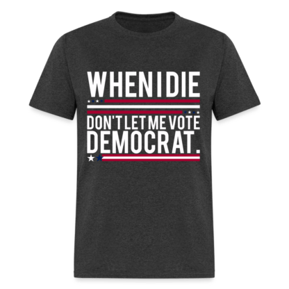 When I Die Don't Let Me Vote Democrat T-Shirt in Charcoal