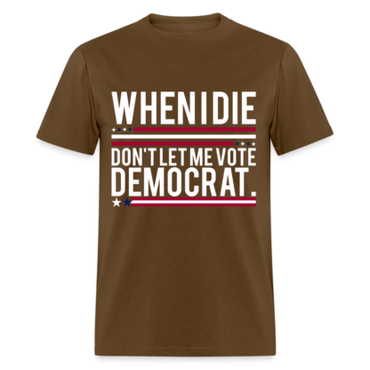 When I Die Don't Let Me Vote Democrat T-Shirt in Brown