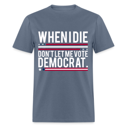 When I Die Don't Let Me Vote Democrat T-Shirt in Denim