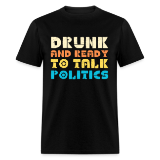 Drunk and Ready to Talk Politics T-Shirt