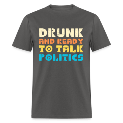 Drunk and Ready to Talk Politics T-Shirt in Charcoal