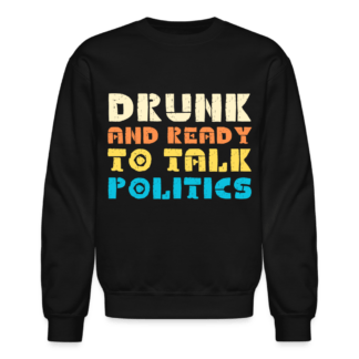 Drunk and Ready to Talk Politics Sweatshirt