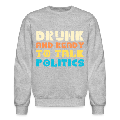 Drunk and Ready to Talk Politics Sweatshirt in light Grey