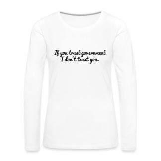 If You Trust Government I Don't Trust You Women's Premium Long Sleeve T-Shirt