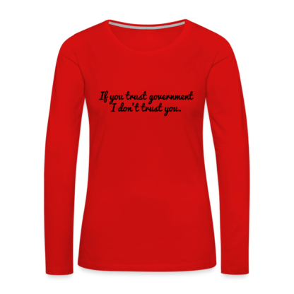 If You Trust Government I Don't Trust You Women's Premium Long Sleeve T-Shirt in Red