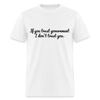 If you trust government I don't trust you T-Shirt