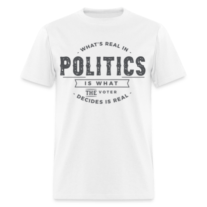 What's Real In Politics Is What The Voter Decides Is Real T-Shirt