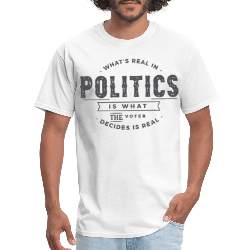 What's Real In Politics Is What The Voter Decides Is Real T-Shirt