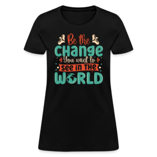 Be The Change You Want To See In The World Women's T-Shirt
