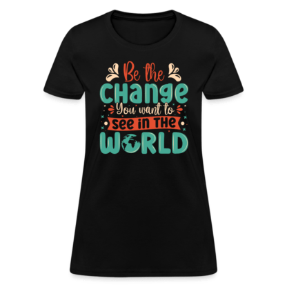 Be The Change You Want To See In The World Women's T-Shirt