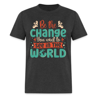Be The Change You Want To See In The World T-Shirt