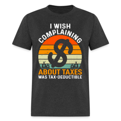 I Wish Complaining About Me Taxes Was Tax Deductible T-Shirt